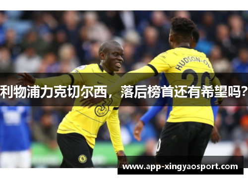 利物浦力克切尔西，落后榜首还有希望吗？