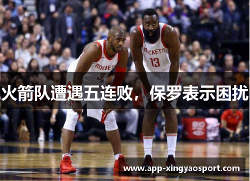 火箭队遭遇五连败，保罗表示困扰