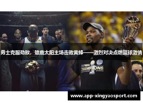 勇士克服劲敌，雄鹿太阳主场击败黄蜂——激烈对决点燃篮球激情