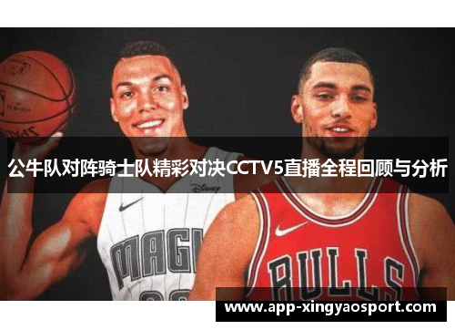 公牛队对阵骑士队精彩对决CCTV5直播全程回顾与分析