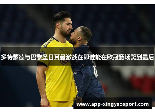 多特蒙德与巴黎圣日耳曼激战在即谁能在欧冠赛场笑到最后