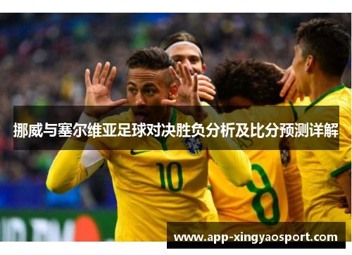 挪威与塞尔维亚足球对决胜负分析及比分预测详解