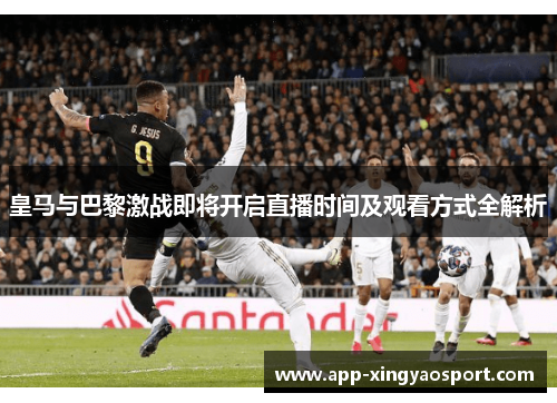 皇马与巴黎激战即将开启直播时间及观看方式全解析